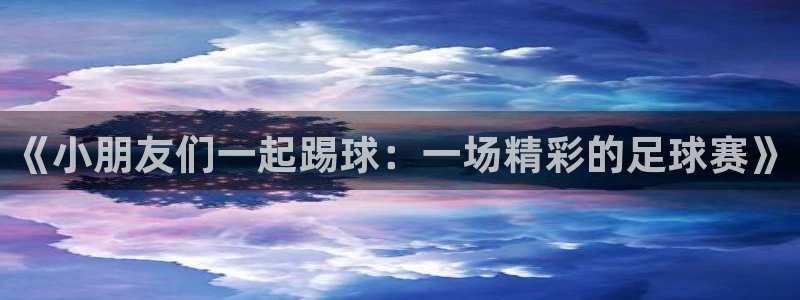 《小朋友们一起踢球：一场精彩的足球赛》