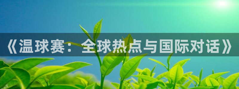 苹果直播足球app：《温球赛：全球热点与国际对话》