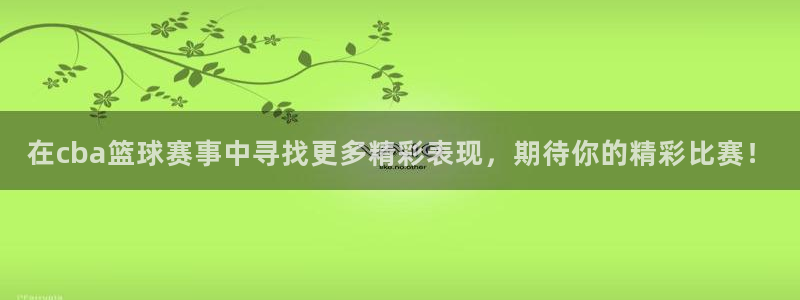 玩pg电子游戏哪个网站好：在cba篮球赛事中寻找更多精彩表现